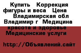 Купить : Коррекция фигуры и веса › Цена ­ 100 - Владимирская обл., Владимир г. Медицина, красота и здоровье » Медицинские услуги   